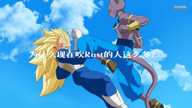 为什么现在吹Rust的人这么多？