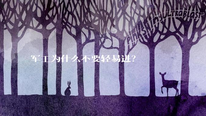 军工为什么不要轻易进？